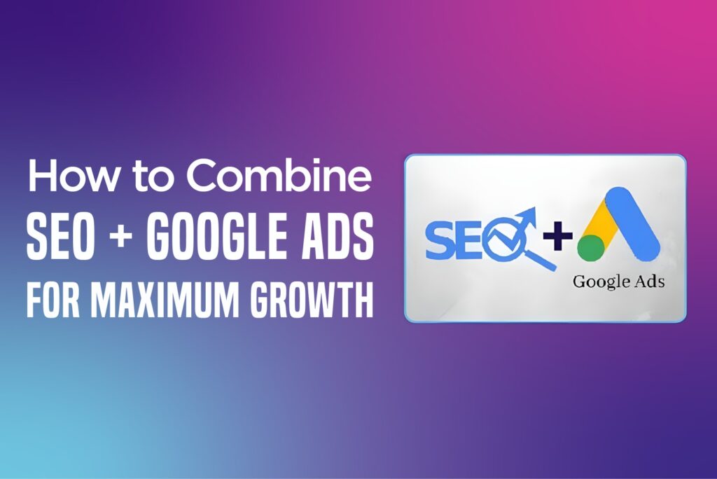 Combine SEO and Google Ads for faster business growth