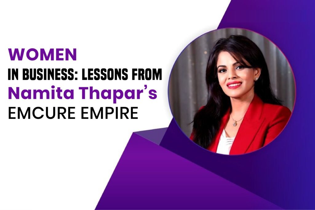 WOMEN IN BUSINESS: LESSONS FROM NAMITA THAPAR'S EMCURE EMPIRE